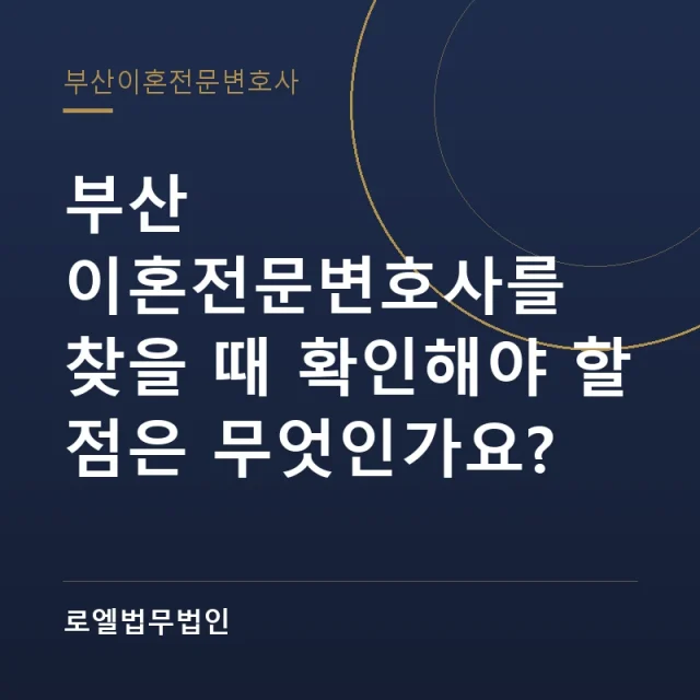 부산 이혼전문변호사를 찾을 때 확인해야 할 점은 무엇인가요? 로엘법무법인