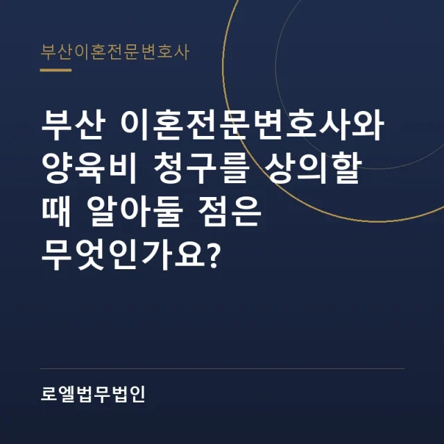 부산 이혼전문변호사와 양육비 청구를 상의할 때 알아둘 점은 무엇인가요? 로엘법무법인