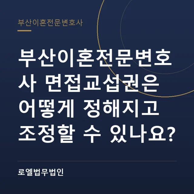 부산이혼전문변호사 면접교섭권은 어떻게 정해지고 조정할 수 있나요? 로엘법무법인