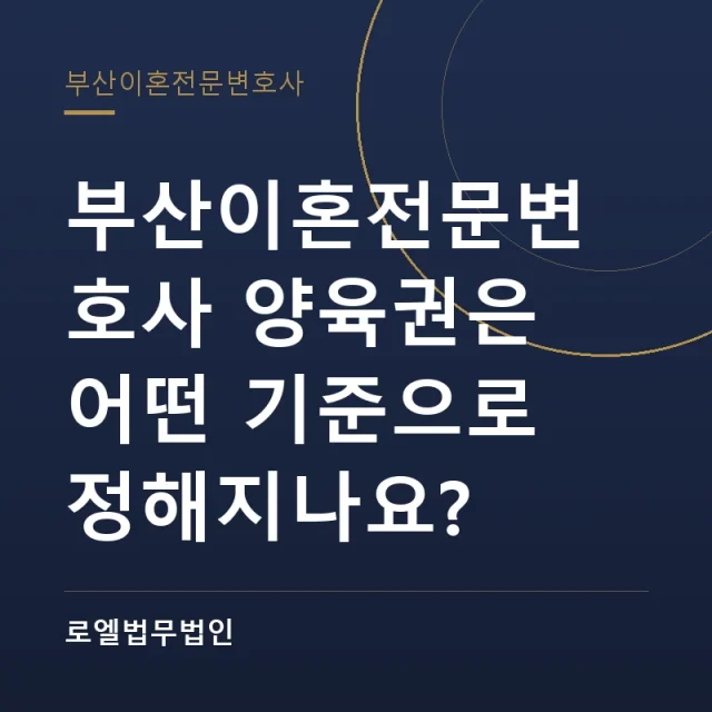 부산이혼전문변호사 양육권은 어떤 기준으로 정해지나요? 로엘법무법인