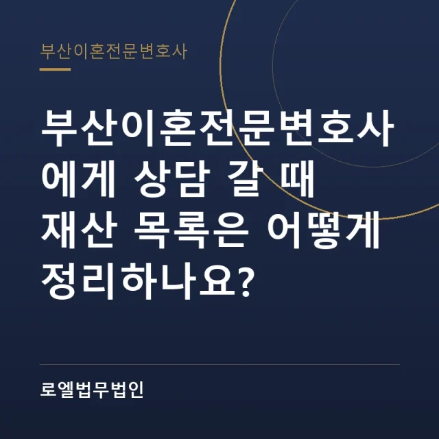 부산이혼전문변호사에게 상담 갈 때 재산 목록은 어떻게 정리하나요? 로엘법무법인
